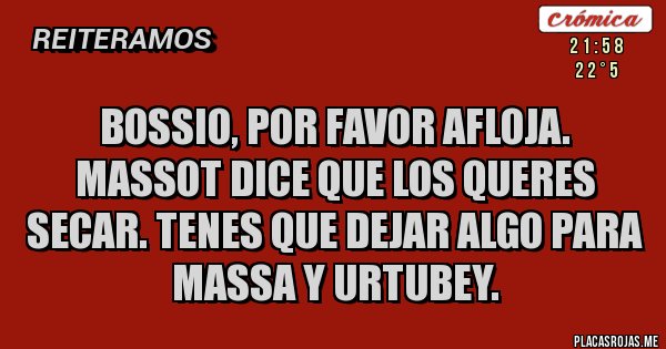 Placas Rojas - Bossio, por favor afloja. Massot dice que los queres secar. Tenes que dejar algo para Massa y Urtubey.