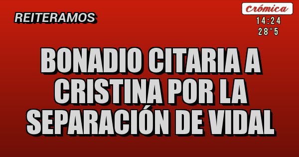Placas Rojas - BONADIO CITARIA A CRISTINA POR LA SEPARACIÓN DE VIDAL