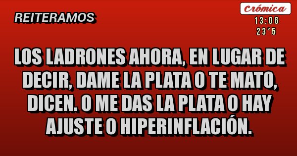 Placas Rojas - Los ladrones ahora, en lugar de decir, dame la plata o te mato, dicen. O me das la plata o hay ajuste o hiperinflación.