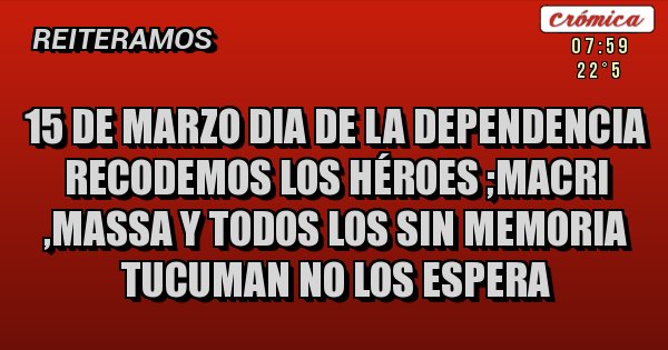 Placas Rojas - 15 de marzo dia de la dependencia recodemos los héroes ;Macri  ,Massa y todos los sin memoria Tucuman no los espera