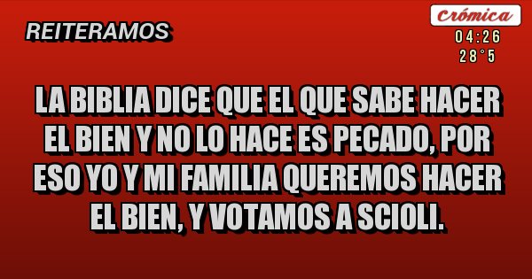 Placas Rojas - La BIBLIA dice que el que sabe hacer el bien y no lo hace es pecado, por eso yo y mi familia queremos hacer el bien, y votamos a Scioli. 