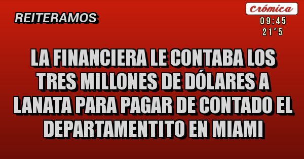 Placas Rojas - LA FINANCIERA LE CONTABA LOS TRES MILLONES DE DÓLARES A LANATA PARA PAGAR DE CONTADO EL DEPARTAMENTITO EN MIAMI