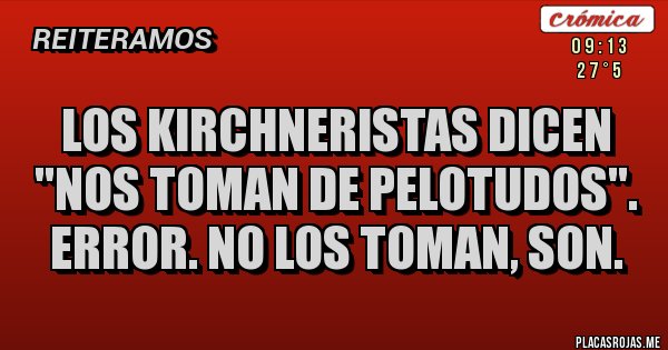 Placas Rojas - Los Kirchneristas dicen ''nos toman de pelotudos''. Error. No los toman, son.