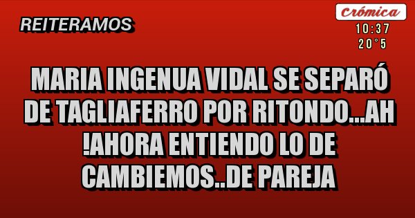 Placas Rojas - Maria ingenua vidal se separó de tagliaferro por ritondo...ah !ahora entiendo lo de cambiemos..de pareja