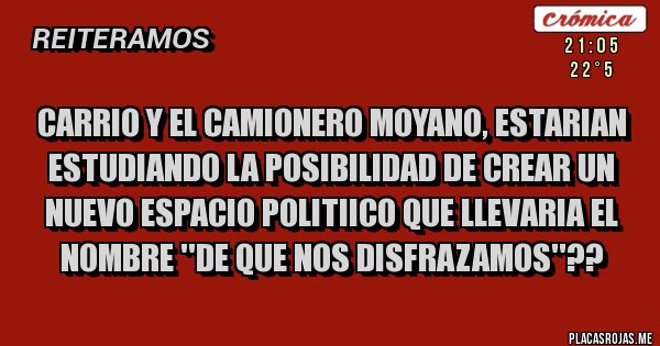 Placas Rojas - CARRIO Y EL CAMIONERO MOYANO, ESTARIAN ESTUDIANDO LA POSIBILIDAD DE CREAR UN NUEVO ESPACIO POLITIICO QUE LLEVARIA EL NOMBRE ''DE QUE NOS DISFRAZAMOS''??