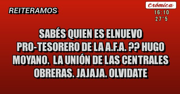 Placas Rojas - SABÉS QUIEN ES ELNUEVO PRO-TESORERO DE LA A.F.A. ?? Hugo Moyano.  La unión de las centrales obreras. jajaja. olvidate