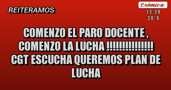 Placas Rojas - COMENZO EL PARO DOCENTE , COMENZO LA LUCHA !!!!!!!!!!!!!!!  CGT ESCUCHA QUEREMOS PLAN DE LUCHA