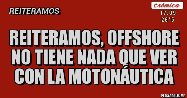 Placas Rojas - Reiteramos, offshore no tiene nada que ver con la motonáutica