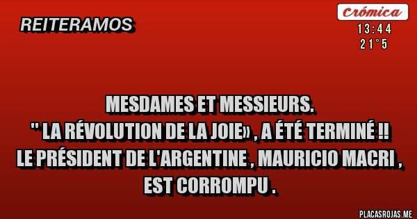 Placas Rojas - 
Mesdames et Messieurs.
'' La révolution de la joie» , a été terminé !!
Le Président de l'Argentine , Mauricio Macri , est corrompu .
