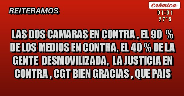 Placas Rojas - las dos camaras en contra , el 90  % de los medios en contra, el 40 % de la gente  desmovilizada,  la justicia en contra , cgt bien gracias , que pais