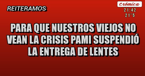 Placas Rojas - Para que NUESTROS viejos no vean la crisis PAMI suspendió la entrega de lentes