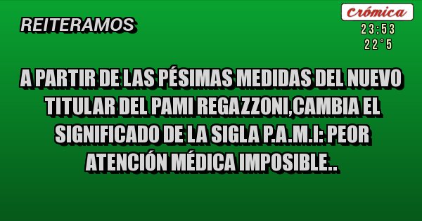 Placas Rojas - A partir de las pésimas medidas del nuevo titular del pami regazzoni,cambia el significado de la sigla p.a.m.i: peor atención médica imposible..