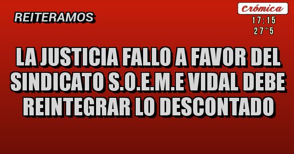 Placas Rojas - LA JUSTICIA FALLO A FAVOR DEL SINDICATO S.O.E.M.E VIDAL DEBE REINTEGRAR LO DESCONTADO