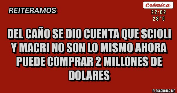 Placas Rojas - DEL CAÑO SE DIO CUENTA QUE SCIOLI Y MACRI NO SON LO MISMO AHORA PUEDE COMPRAR 2 MILLONES DE DOLARES Placas Rojas - DEL CAÑO SE DIO CUENTA QUE SCIOLI Y MACRI NO SON LO MISMO AHORA PUEDE COMPRAR 2 MILLONES DE DOLARES