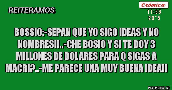 Placas Rojas - Bossio:-sepan que yo sigo ideas y no nombres!!..-che bosio y si te doy 3 millones de dolares para q sigas a macri?..-me parece una muy buena idea!!