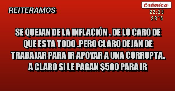 Placas Rojas - Se quejan de la inflación . De lo caro de que esta todo .pero claro dejan de trabajar para ir apoyar a una corrupta. A CLARO SI LE PAGAN $500 PARA IR 