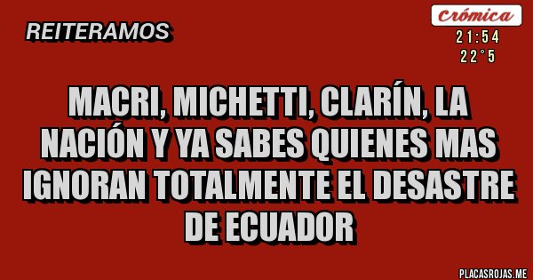 Placas Rojas - Macri, Michetti, Clarín, La Nación y ya sabes quienes mas IGNORAN TOTALMENTE EL DESASTRE DE ECUADOR