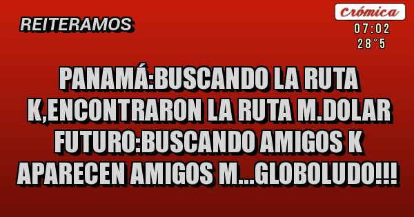 Placas Rojas - panamá:buscando la ruta k,encontraron la ruta m.dolar futuro:buscando amigos k aparecen amigos m...globoludo!!!