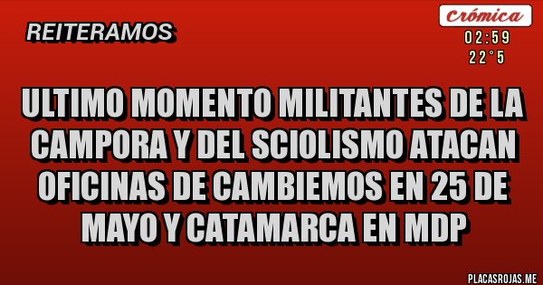 Placas Rojas - ULTIMO MOMENTO MILITANTES DE LA CAMPORA Y DEL SCIOLISMO ATACAN OFICINAS DE CAMBIEMOS EN 25 DE MAYO Y CATAMARCA EN MDP