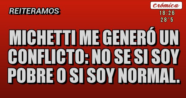 Placas Rojas - Michetti me generó un conflicto: no se si soy pobre o si soy normal.