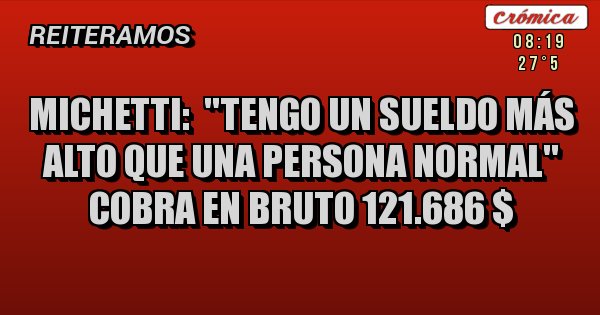 Placas Rojas - MICHETTI:  ''Tengo un sueldo más alto que una persona normal'' Cobra en bruto 121.686 $