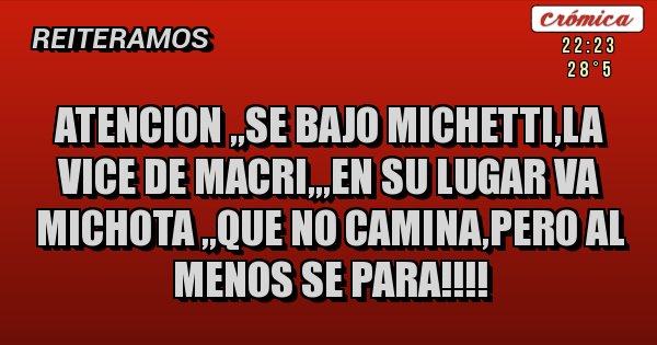 Placas Rojas - atencion ,,se bajo Michetti,la vice de Macri,,,en su lugar va Michota ,,que no camina,pero al menos se para!!!!