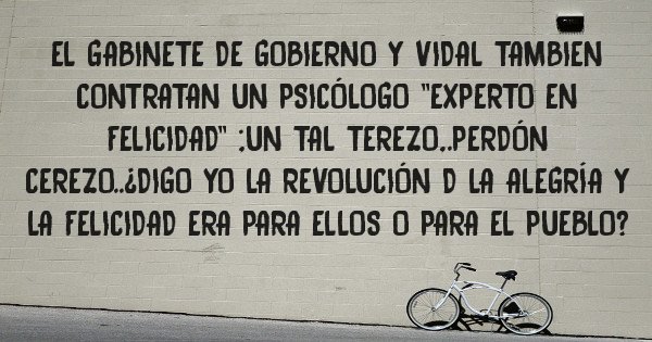 Placas Rojas - El gabinete de gobierno y vidal tambien contratan un psicólogo ''experto en felicidad'' ;un tal terezo,.perdón cerezo..¿digo yo la revolución d la alegría y la felicidad era para ellos o para el pueblo?