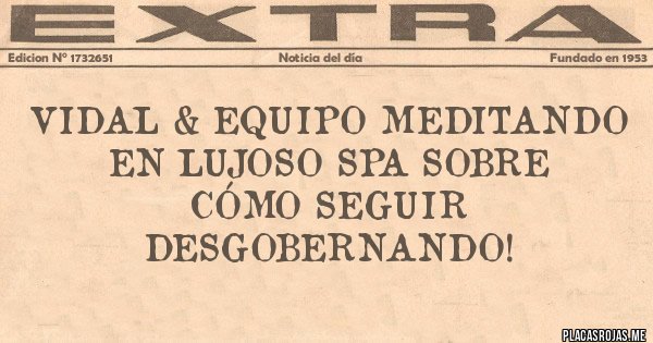 Placas Rojas - Vidal & equipo meditando en lujoso spa sobre 
cómo seguir desgobernando! 