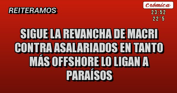 Placas Rojas - Sigue la revancha de Macri contra asalariados en tanto más offshore lo ligan a paraísos