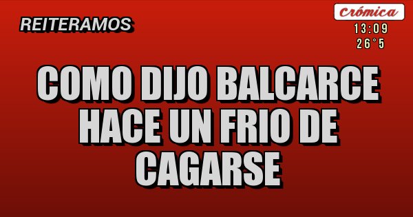 Placas Rojas - COMO DIJO BALCARCE
HACE UN FRIO DE CAGARSE