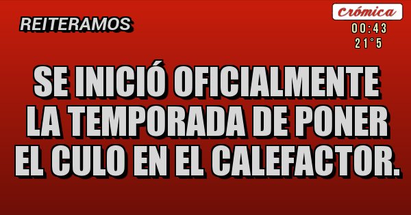 Placas Rojas - Se inició oficialmente la temporada de poner el culo en el calefactor. Placas Rojas - Se inició oficialmente la temporada de poner el culo en el calefactor.