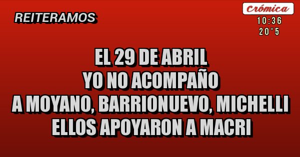 Placas Rojas - EL 29 DE ABRIL
YO NO ACOMPAÑO
A MOYANO, BARRIONUEVO, MICHELLI
ELLOS APOYARON A MACRI