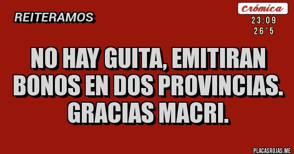 Placas Rojas - NO HAY GUITA, EMITIRAN BONOS EN DOS PROVINCIAS. GRACIAS MACRI.