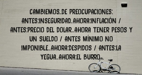 Placas Rojas - Cambiemos..de preocupaciones: antes:inseguridad..ahora:inflación /  antes:precio del dolar..ahora tener pesos y un sueldo / antes mínimo no imponible..ahora:despidos / antes:la yegua..ahora:el burro..