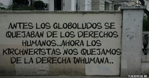 Placas Rojas - Antes los globoludos se quejaban de los derechos humanos..ahora los kirchneristas nos quejamos de la derecha inhumana..