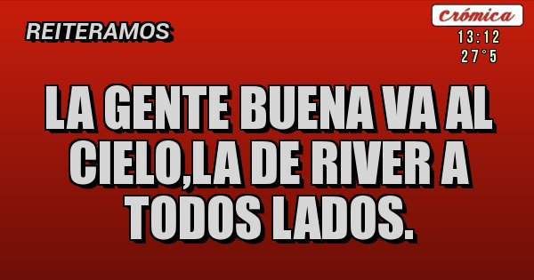Placas Rojas - La gente buena va al cielo,la de River a todos lados.