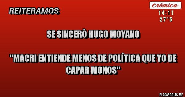 Placas Rojas - SE SINCERÒ HUGO MOYANO 
                                  
''Macri entiende menos de política que yo de capar monos''
