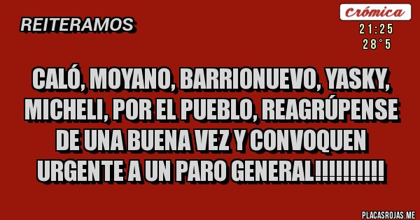 Placas Rojas - CALÓ, MOYANO, BARRIONUEVO, YASKY, MICHELI, POR EL PUEBLO, REAGRÚPENSE  DE UNA BUENA VEZ Y CONVOQUEN URGENTE A UN PARO GENERAL!!!!!!!!!!