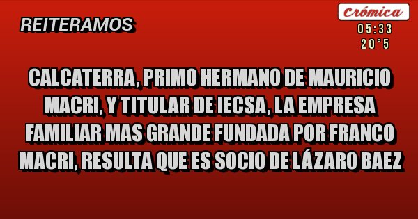 Placas Rojas - Calcaterra, primo hermano de Mauricio Macri, y titular de IECSA, la empresa familiar mas grande fundada por Franco Macri, resulta que es socio de Lázaro Baez