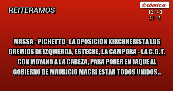 Placas Rojas - 
MASSA - PICHETTO- LA OPOSICIÓN KIRCHNERISTA LOS GREMIOS DE IZQUIERDA, ESTECHE, LA CAMPORA - LA C.G.T. CON MOYANO A LA CABEZA, PARA PONER EN JAQUE AL GOBIERNO DE MAURICIO MACRI ESTAN TODOS UNIDOS..
