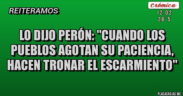 Placas Rojas - Lo dijo Perón: ''Cuando los pueblos agotan su paciencia, hacen tronar el escarmiento''
