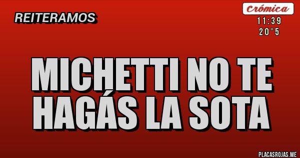 Placas Rojas - MICHETTI NO TE HAGÁS LA SOTA Placas Rojas - MICHETTI NO TE HAGÁS LA SOTA