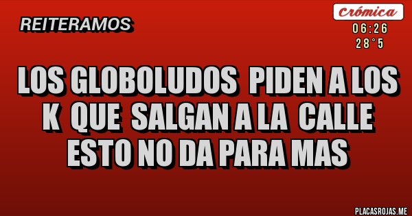 Placas Rojas - LOS GLOBOLUDOS  PIDEN A LOS  K  QUE  SALGAN A LA  CALLE  ESTO NO DA PARA MAS 