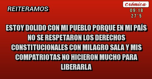 Placas Rojas - Estoy dolido con mi pueblo porque en mi país no se respetaron los derechos  constitucionales con milagro sala y mis compatriotas no hicieron mucho para liberarla