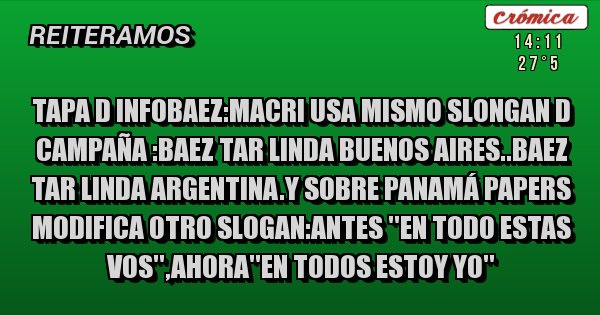 Placas Rojas - Tapa d infobaez:macri usa mismo slongan d campaña :baez tar linda buenos aires..baez tar linda argentina.y sobre panamá papers modifica otro slogan:antes ''en todo estas vos'',ahora''en todos estoy yo''