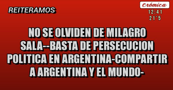 Placas Rojas - NO SE OLVIDEN DE MILAGRO SALA--BASTA DE PERSECUCION POLITICA EN ARGENTINA-COMPARTIR A ARGENTINA Y EL MUNDO-