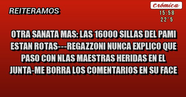 Placas Rojas - OTRA SANATA MAS: LAS 16000 SILLAS DEL PAMI ESTAN ROTAS---REGAZZONI NUNCA EXPLICO QUE PASO CON NLAS MAESTRAS HERIDAS EN EL JUNTA-ME BORRA LOS COMENTARIOS EN SU FACE