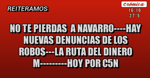 Placas Rojas - NO TE PIERDAS  A NAVARRO----HAY NUEVAS DENUNCIAS DE LOS ROBOS---LA RUTA DEL DINERO M---------HOY POR C5N