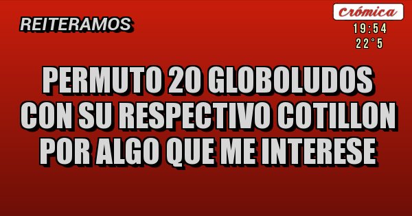 Placas Rojas - PERMUTO 20 GLOBOLUDOS CON SU RESPECTIVO COTILLON POR ALGO QUE ME INTERESE