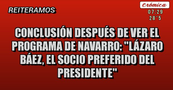 Placas Rojas - Conclusión después de ver el programa de Navarro: ''LÁZARO BÁEZ, EL SOCIO PREFERIDO DEL PRESIDENTE''